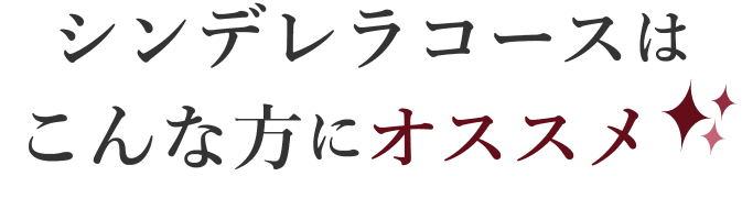 シンデレラコースはこんな方におすすめ